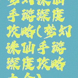 梦幻诛仙手游深度攻略(梦幻诛仙手游深度攻略大全)