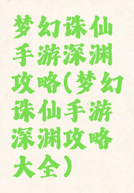 梦幻诛仙手游深渊攻略(梦幻诛仙手游深渊攻略大全)