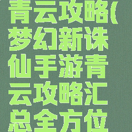 梦幻诛仙手游职业青云攻略(梦幻新诛仙手游青云攻略汇总全方位解析前期...)