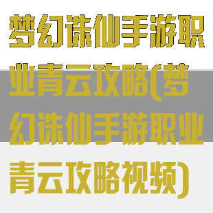 梦幻诛仙手游职业青云攻略(梦幻诛仙手游职业青云攻略视频)