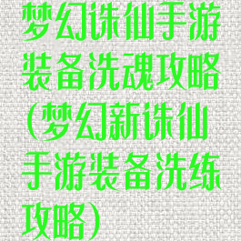 梦幻诛仙手游装备洗魂攻略(梦幻新诛仙手游装备洗练攻略)