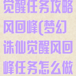 梦幻诛仙手游觉醒任务攻略风回峰(梦幻诛仙觉醒风回峰任务怎么做)