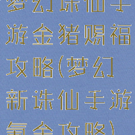 梦幻诛仙手游金猪赐福攻略(梦幻新诛仙手游氪金攻略)