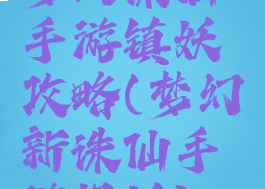 梦幻诛仙手游镇妖攻略(梦幻新诛仙手游捉妖)