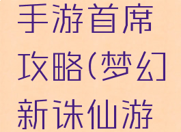 梦幻诛仙手游首席攻略(梦幻新诛仙游戏攻略)