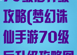 梦幻诛仙手游70级后升级攻略(梦幻诛仙手游70级后升级攻略图)