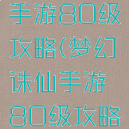 梦幻诛仙手游80级攻略(梦幻诛仙手游80级攻略图)