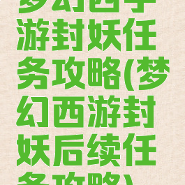 梦幻西手游封妖任务攻略(梦幻西游封妖后续任务攻略)