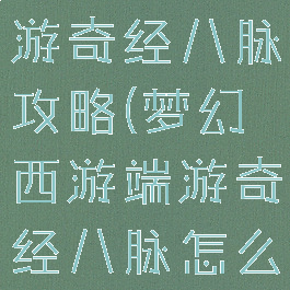 梦幻西手游游奇经八脉攻略(梦幻西游端游奇经八脉怎么点的)