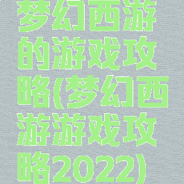 梦幻西游的游戏攻略(梦幻西游游戏攻略2022)