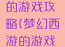 梦幻西游的游戏攻略(梦幻西游的游戏攻略大全)