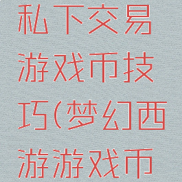 梦幻西游私下交易游戏币技巧(梦幻西游游戏币怎么交易)