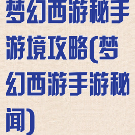 梦幻西游秘手游境攻略(梦幻西游手游秘闻)