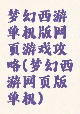 梦幻西游单机版网页游戏攻略(梦幻西游网页版单机)