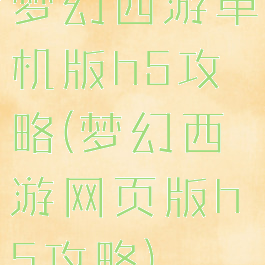 梦幻西游单机版h5攻略(梦幻西游网页版h5攻略)
