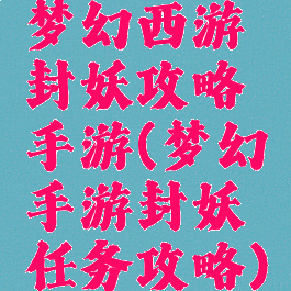 梦幻西游封妖攻略手游(梦幻手游封妖任务攻略)