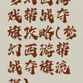 梦幻西游戏帮战夺旗攻略(梦幻西游帮战夺旗流程)