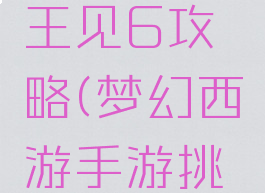 梦幻西游手游白虎王见6攻略(梦幻西游手游挑战白虎王攻略)