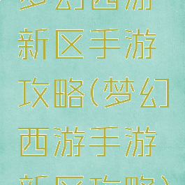 梦幻西游新区手游攻略(梦幻西游手游新区攻略)