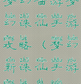 梦幻西游梦幻诛仙手游攻略(梦幻新诛仙手游攻略大全)