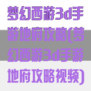 梦幻西游3d手游地府攻略(梦幻西游3d手游地府攻略视频)