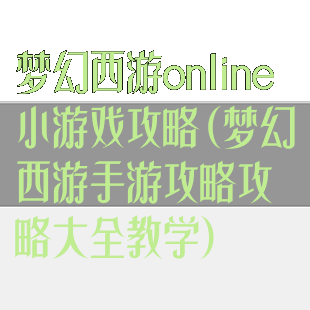 梦幻西游online小游戏攻略(梦幻西游手游攻略攻略大全教学)