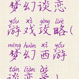 梦幻谈恋游戏攻略(梦幻西游谈恋爱)