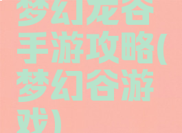 梦幻龙谷手游攻略(梦幻谷游戏)
