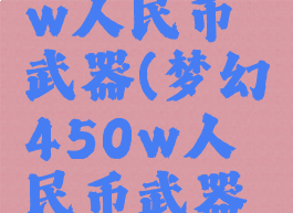 梦幻450w人民币武器(梦幻450w人民币武器多少钱)