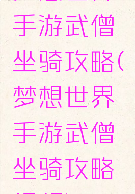 梦想世界手游武僧坐骑攻略(梦想世界手游武僧坐骑攻略视频)