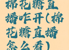 棉花糖直播咋开(棉花糖直播怎么看)