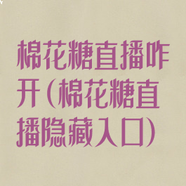 棉花糖直播咋开(棉花糖直播隐藏入口)