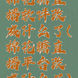 棉花糖直播软件改成什么了(棉花糖直播平台改成什么了)