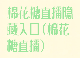 棉花糖直播隐藏入口(棉花糖直播)