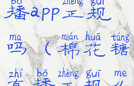 棉花糖直播app正规吗(棉花糖直播正规么)