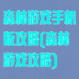 森林游戏手机版攻略(森林游戏攻略)