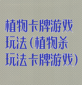 植物卡牌游戏玩法(植物杀玩法卡牌游戏)