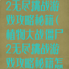 植物大战僵尸2无尽挑战游戏攻略秘籍(植物大战僵尸2无尽挑战游戏攻略秘籍怎么用)