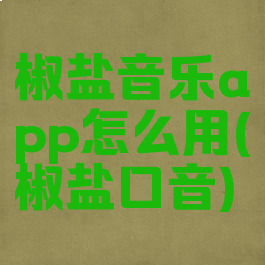 椒盐音乐app怎么用(椒盐口音)