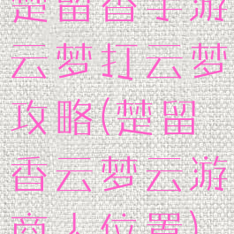 楚留香手游云梦打云梦攻略(楚留香云梦云游商人位置)