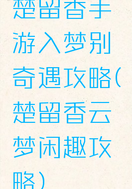 楚留香手游入梦别奇遇攻略(楚留香云梦闲趣攻略)