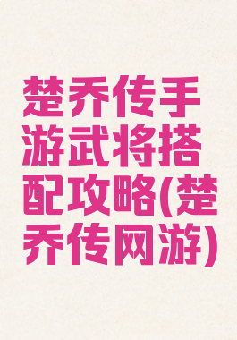 楚乔传手游武将搭配攻略(楚乔传网游)