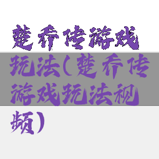 楚乔传游戏玩法(楚乔传游戏玩法视频)