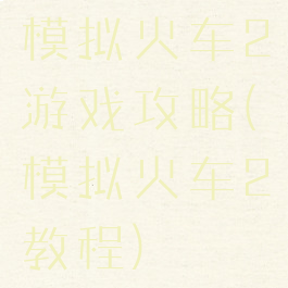 模拟火车2游戏攻略(模拟火车2教程)