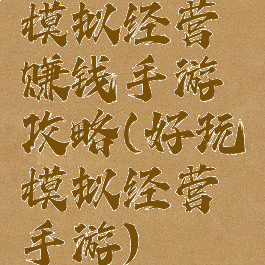 模拟经营赚钱手游攻略(好玩模拟经营手游)