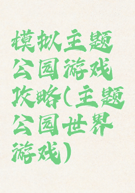 模拟主题公园游戏攻略(主题公园世界游戏)