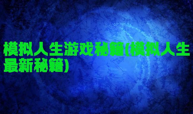模拟人生游戏秘籍(模拟人生最新秘籍)