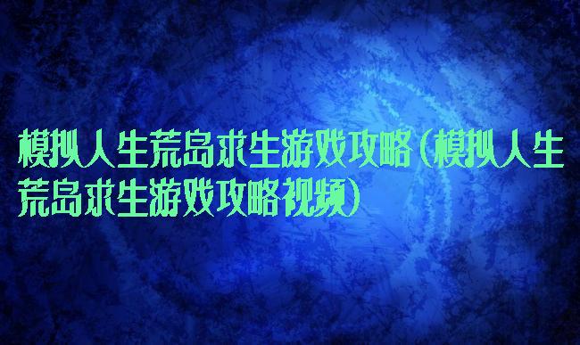 模拟人生荒岛求生游戏攻略(模拟人生荒岛求生游戏攻略视频)