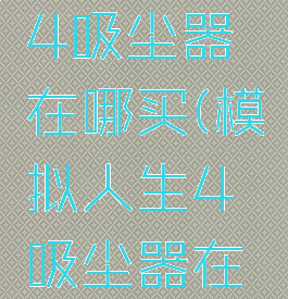 模拟人生4吸尘器在哪买(模拟人生4吸尘器在哪里)