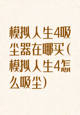 模拟人生4吸尘器在哪买(模拟人生4怎么吸尘)